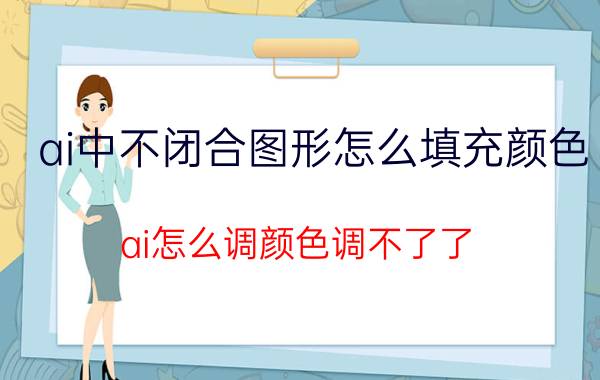 ai中不闭合图形怎么填充颜色 ai怎么调颜色调不了了？